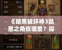 《暗黑破壞神3凱恩之角在哪里？探索最強神器的秘密》