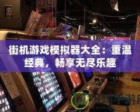 街機游戲模擬器大全：重溫經(jīng)典，暢享無盡樂趣