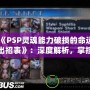 《PSP靈魂能力破損的命運(yùn)出招表》：深度解析，掌控勝利的關(guān)鍵！