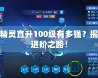 賽爾號(hào)精靈直升100級有多強(qiáng)？揭秘最強(qiáng)進(jìn)階之路！