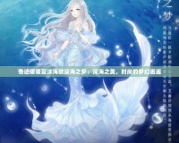 奇跡暖暖夏沫海歌深海之夢：深海之美，時(shí)尚的夢幻邂逅