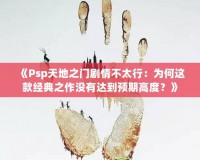 《Psp天地之門劇情不太行：為何這款經(jīng)典之作沒有達(dá)到預(yù)期高度？》