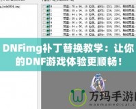 DNFimg補丁替換教學(xué)：讓你的DNF游戲體驗更順暢！