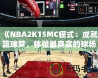 《NBA2K15MC模式：成就籃球夢，體驗最真實的球場人生》