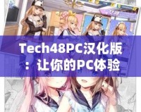 Tech48PC漢化版：讓你的PC體驗(yàn)飛躍升級(jí)！