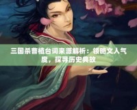 三國殺曹植臺(tái)詞來源解析：領(lǐng)略文人氣度，探尋歷史典故