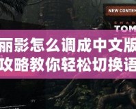 古墓麗影怎么調(diào)成中文版？全面攻略教你輕松切換語(yǔ)言