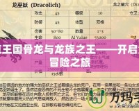 洛克王國骨龍與龍族之王——開啟全新冒險(xiǎn)之旅