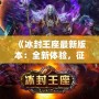 《冰封王座最新版本：全新體驗(yàn)，征服冰雪世界！》