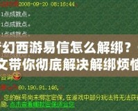 夢幻西游易信怎么解綁？一文帶你徹底解決解綁煩惱