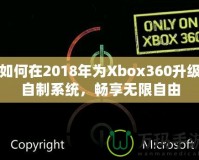 如何在2018年為Xbox360升級自制系統(tǒng)，暢享無限自由