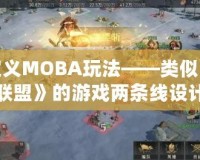 重新定義MOBA玩法——類似《英雄聯(lián)盟》的游戲兩條線設(shè)計