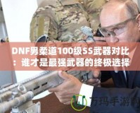 DNF男柔道100級SS武器對比：誰才是最強(qiáng)武器的終極選擇？