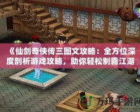 《仙劍奇?zhèn)b傳三圖文攻略：全方位深度剖析游戲攻略，助你輕松制霸江湖！》