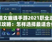 倩女幽魂手游2021職業(yè)選擇攻略：怎樣選擇最適合你的職業(yè)？