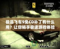 極品飛車9免CD補丁有什么用？讓你暢享極速游戲體驗！