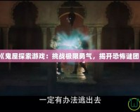 《鬼屋探索游戲：挑戰(zhàn)極限勇氣，揭開恐怖謎團(tuán)》