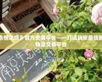 探索《永恒之塔》官方交易平臺(tái)——打造玩家最信賴的虛擬物品交易平臺(tái)