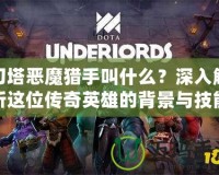 刀塔惡魔獵手叫什么？深入解析這位傳奇英雄的背景與技能