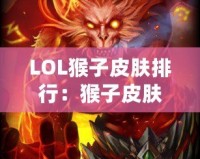 LOL猴子皮膚排行：猴子皮膚哪款最強(qiáng)最帥？