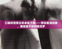 口袋妖怪黑白安卓版下載——帶你重溫經典，捕捉屬于你的精靈夢