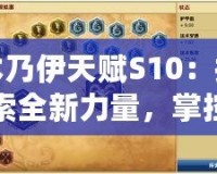 木乃伊天賦S10：探索全新力量，掌控戰(zhàn)場勝利