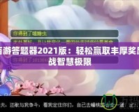 夢幻西游答題器2021版：輕松贏取豐厚獎勵，挑戰(zhàn)智慧極限