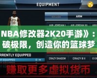 《NBA修改器2K20手游》：打破極限，創(chuàng)造你的籃球夢