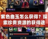 紫色曲玉怎么獲得？探索珍貴資源的獲得途徑與技巧