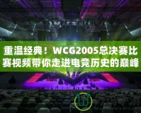 重溫經(jīng)典！WCG2005總決賽比賽視頻帶你走進(jìn)電競(jìng)歷史的巔峰