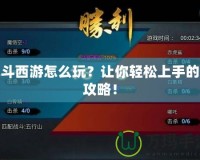 亂斗西游怎么玩？讓你輕松上手的全攻略！