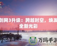 劍網(wǎng)3升級：跨越時空，煥發(fā)全新光彩