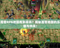 魔獸RPG地圖有割草嗎？揭秘魔獸地圖的樂趣與挑戰(zhàn)！