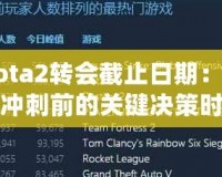 Dota2轉(zhuǎn)會(huì)截止日期：賽季沖刺前的關(guān)鍵決策時(shí)刻