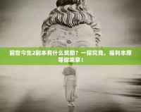 前世今生2副本有什么獎勵？一探究竟，福利豐厚等你來拿！