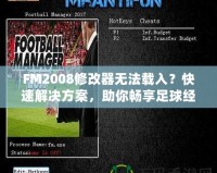 FM2008修改器無法載入？快速解決方案，助你暢享足球經(jīng)理的樂趣！