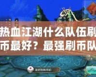 熱血江湖什么隊伍刷幣最好？最強刷幣隊伍揭秘！