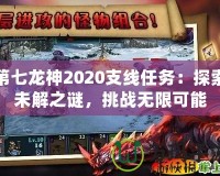 第七龍神2020支線任務(wù)：探索未解之謎，挑戰(zhàn)無限可能