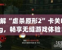 破解“虐殺原形2”卡關(guān)Bug，暢享無(wú)縫游戲體驗(yàn)！