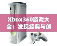 Xbox360游戲大全：發(fā)現(xiàn)經(jīng)典與創(chuàng)新的完美結(jié)合