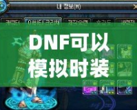 DNF可以模擬時裝搭配的軟件，為你的角色煥發(fā)新生