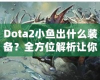 Dota2小魚(yú)出什么裝備？全方位解析讓你輕松上分