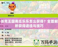 洛克王國南瓜樂樂怎么獲得？全面解析獲得途徑與技巧