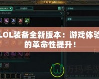 LOL裝備全新版本：游戲體驗(yàn)的革命性提升！