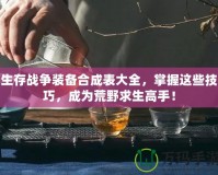 生存戰(zhàn)爭裝備合成表大全，掌握這些技巧，成為荒野求生高手！