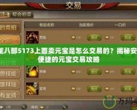 天龍八部5173上面賣元寶是怎么交易的？揭秘安全、便捷的元寶交易攻略