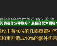 死騎選什么種族好？最強(qiáng)搭配大揭秘！