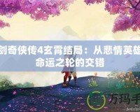 仙劍奇?zhèn)b傳4玄霄結局：從悲情英雄到命運之輪的交錯