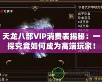 天龍八部VIP消費表揭秘：一探究竟如何成為高端玩家！