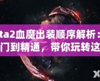 Dota2血魔出裝順序解析：從入門到精通，帶你玩轉(zhuǎn)這個恐怖戰(zhàn)士！